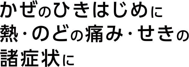 かぜのひきはじめに 熱・のどの痛み・せきの諸症状に