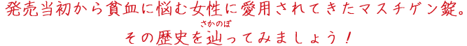 発売当初から貧血に悩む女性に愛用されてきたマスチゲンS錠。その歴史を辿ってみましょう！