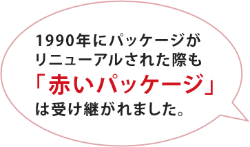 1990年にパッケージがリニューアルされた際も「赤いパッケージ」は踏襲しました。