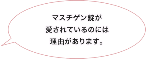 マスチゲン錠が愛されているのには理由があります。