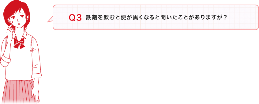 Ｑ３：「鉄剤を飲むと便が黒くなると聞いたことがありますが？」