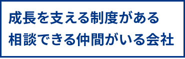 成長を支える制度がある 相談できる仲間がいる会社