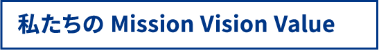 私たちの Mission Vision Value